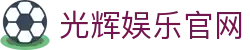 光辉娱乐-光辉娱乐注册登录-移动端APP官方下载通道